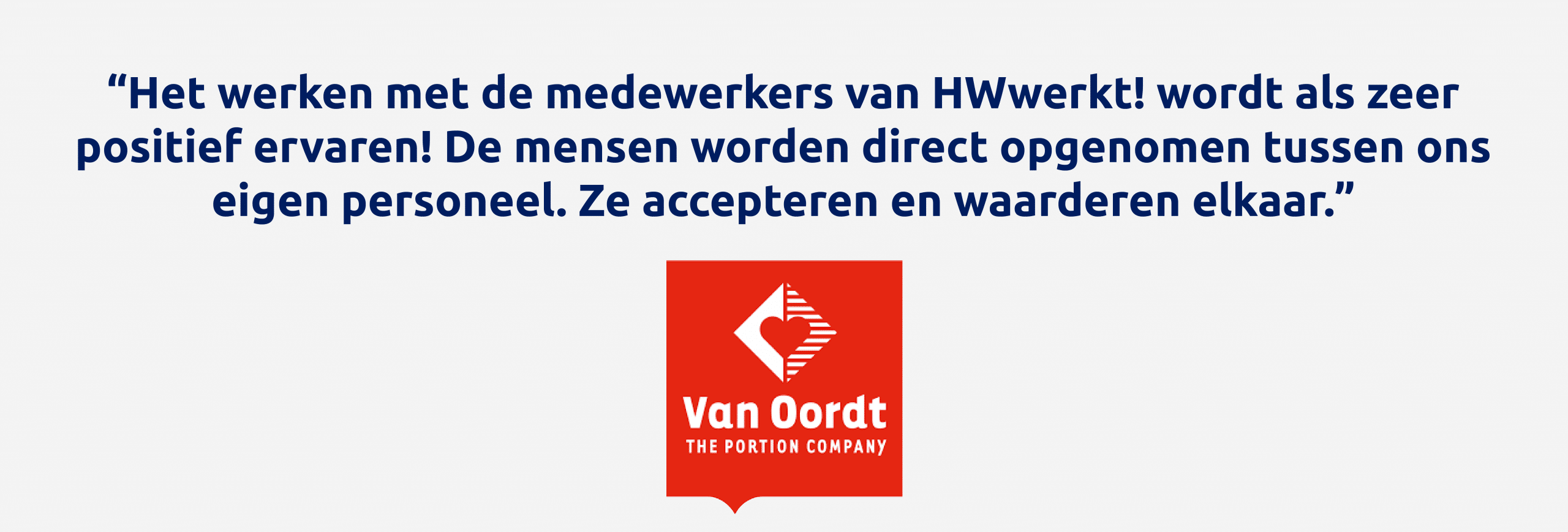 Afbeelding met de quote: "Het werken met de medewerkers van HWwerkt! wordt als zeer positief ervaren! De mensen worden direct opgenomen tussen ons eigen personeel. Ze accepteren en waarderen elkaar."